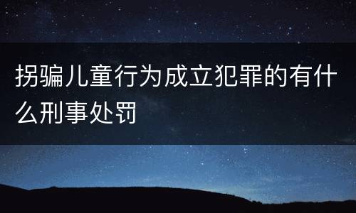 拐骗儿童行为成立犯罪的有什么刑事处罚