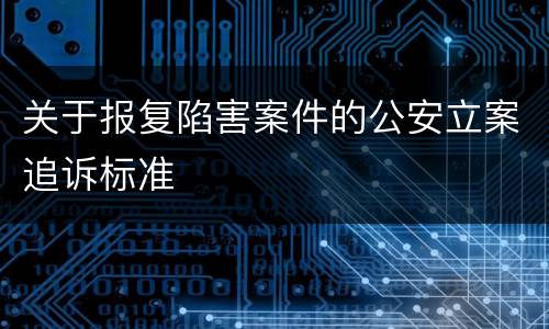 关于报复陷害案件的公安立案追诉标准