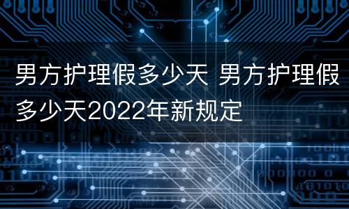 男方护理假多少天 男方护理假多少天2022年新规定