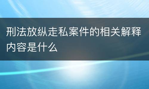 刑法放纵走私案件的相关解释内容是什么