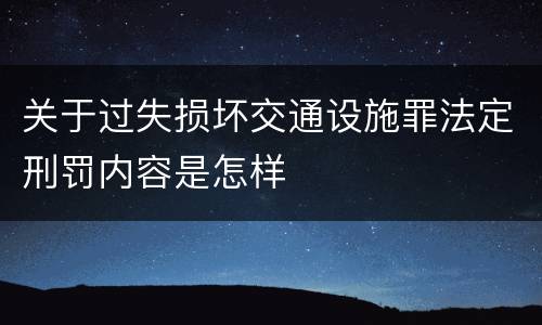 关于过失损坏交通设施罪法定刑罚内容是怎样