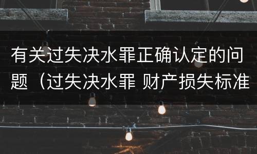 有关过失决水罪正确认定的问题（过失决水罪 财产损失标准）