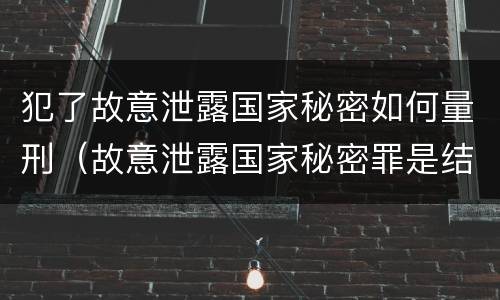 犯了故意泄露国家秘密如何量刑（故意泄露国家秘密罪是结果犯吗）