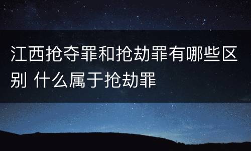 江西抢夺罪和抢劫罪有哪些区别 什么属于抢劫罪