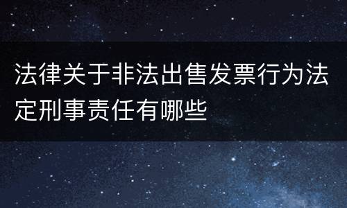 法律关于非法出售发票行为法定刑事责任有哪些