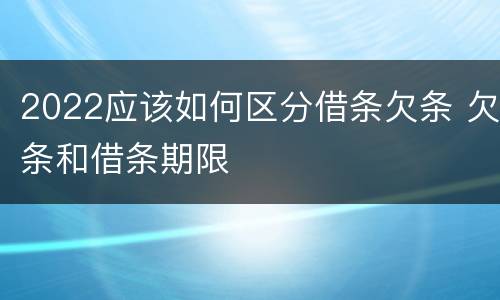 2022应该如何区分借条欠条 欠条和借条期限