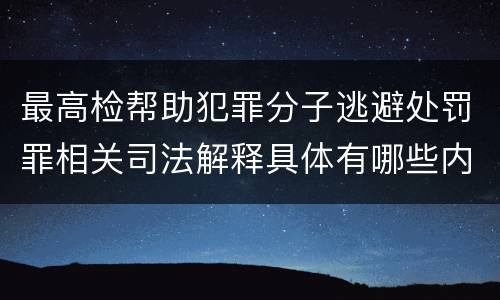 最高检帮助犯罪分子逃避处罚罪相关司法解释具体有哪些内容