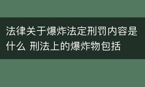 法律关于爆炸法定刑罚内容是什么 刑法上的爆炸物包括
