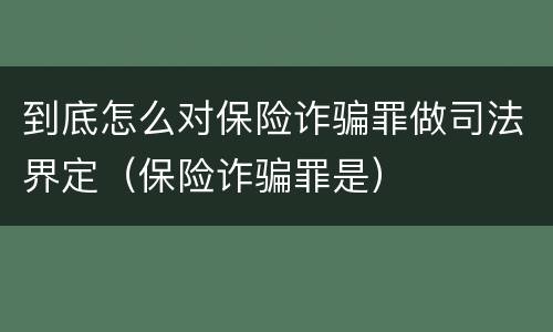 到底怎么对保险诈骗罪做司法界定（保险诈骗罪是）