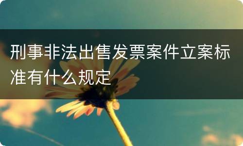 刑事非法出售发票案件立案标准有什么规定