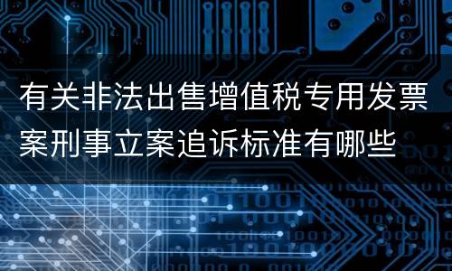 有关非法出售增值税专用发票案刑事立案追诉标准有哪些