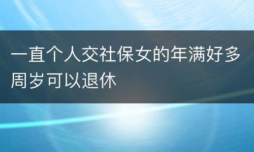 一直个人交社保女的年满好多周岁可以退休