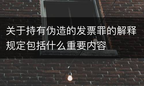 关于持有伪造的发票罪的解释规定包括什么重要内容