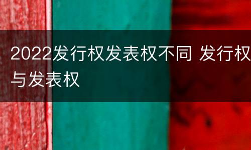 2022发行权发表权不同 发行权与发表权