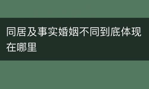 同居及事实婚姻不同到底体现在哪里