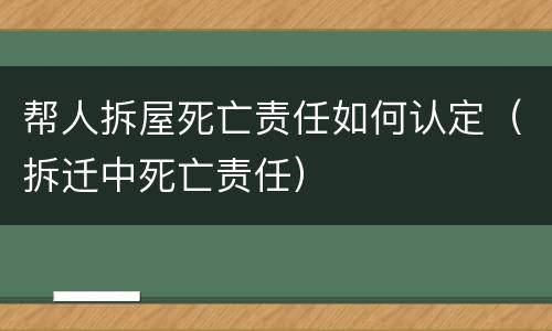 帮人拆屋死亡责任如何认定（拆迁中死亡责任）