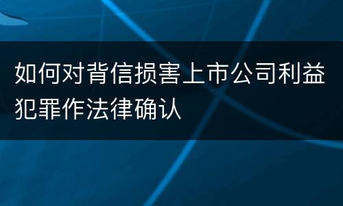 如何对背信损害上市公司利益犯罪作法律确认