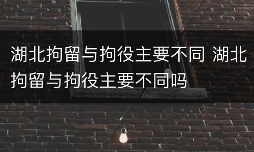 湖北拘留与拘役主要不同 湖北拘留与拘役主要不同吗