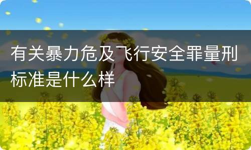 有关暴力危及飞行安全罪量刑标准是什么样