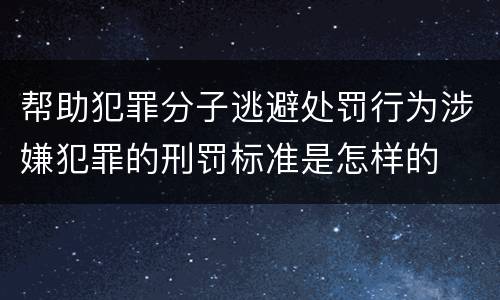 帮助犯罪分子逃避处罚行为涉嫌犯罪的刑罚标准是怎样的