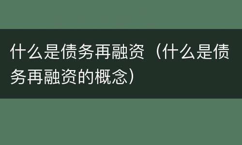 什么是债务再融资（什么是债务再融资的概念）