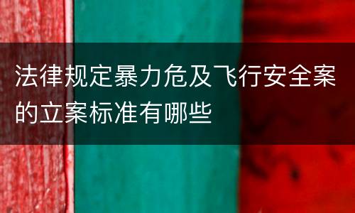 法律规定暴力危及飞行安全案的立案标准有哪些