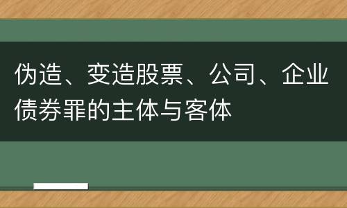 伪造、变造股票、公司、企业债券罪的主体与客体