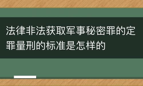 法律非法获取军事秘密罪的定罪量刑的标准是怎样的