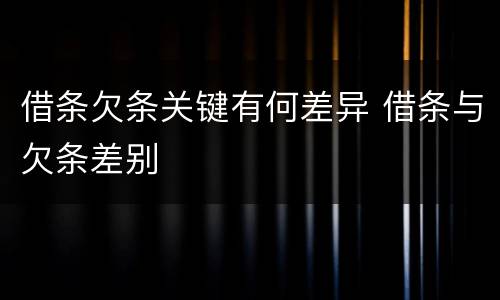 借条欠条关键有何差异 借条与欠条差别