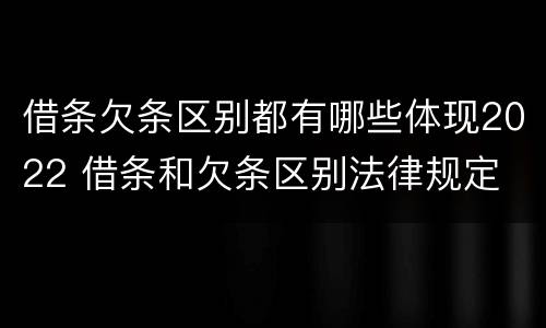借条欠条区别都有哪些体现2022 借条和欠条区别法律规定