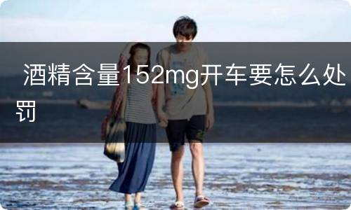  酒精含量152mg开车要怎么处罚