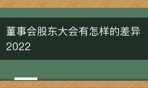 董事会股东大会有怎样的差异2022
