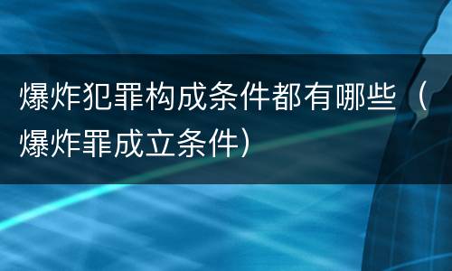 爆炸犯罪构成条件都有哪些（爆炸罪成立条件）