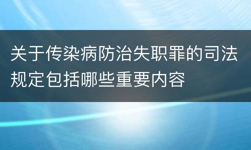 关于传染病防治失职罪的司法规定包括哪些重要内容