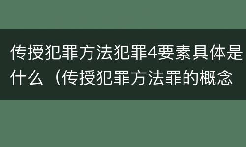 传授犯罪方法犯罪4要素具体是什么（传授犯罪方法罪的概念和特征）