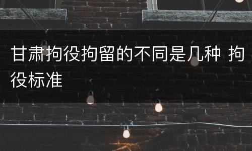 甘肃拘役拘留的不同是几种 拘役标准