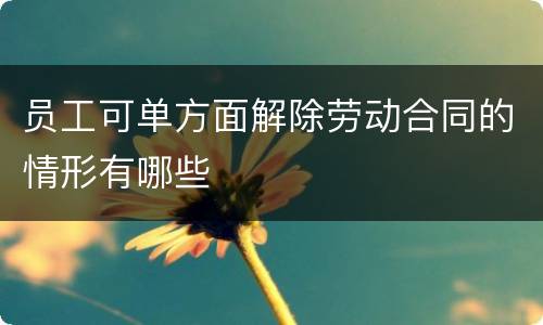 员工可单方面解除劳动合同的情形有哪些