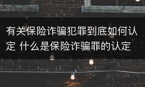 有关保险诈骗犯罪到底如何认定 什么是保险诈骗罪的认定