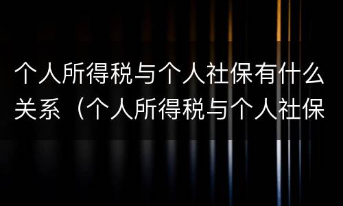 个人所得税与个人社保有什么关系（个人所得税与个人社保有什么关系吗）