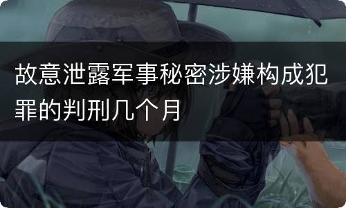 故意泄露军事秘密涉嫌构成犯罪的判刑几个月