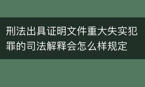 刑法出具证明文件重大失实犯罪的司法解释会怎么样规定