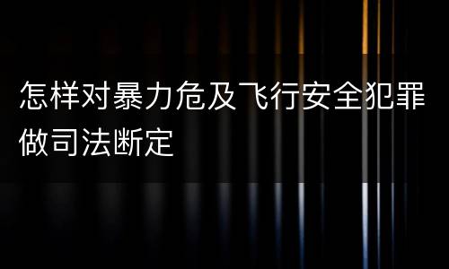 怎样对暴力危及飞行安全犯罪做司法断定