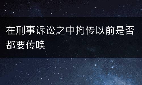 在刑事诉讼之中拘传以前是否都要传唤