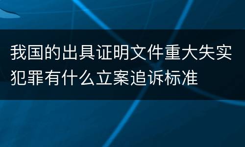 我国的出具证明文件重大失实犯罪有什么立案追诉标准