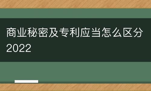 商业秘密及专利应当怎么区分2022