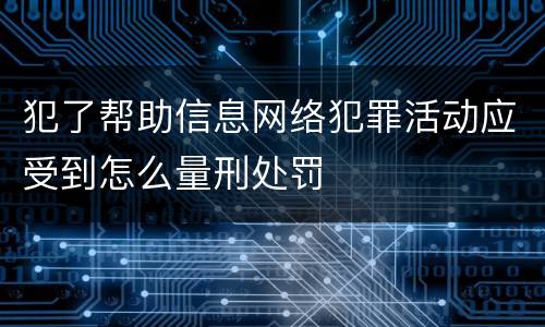 犯了帮助信息网络犯罪活动应受到怎么量刑处罚