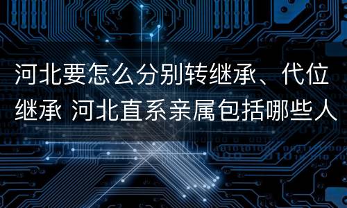 河北要怎么分别转继承、代位继承 河北直系亲属包括哪些人