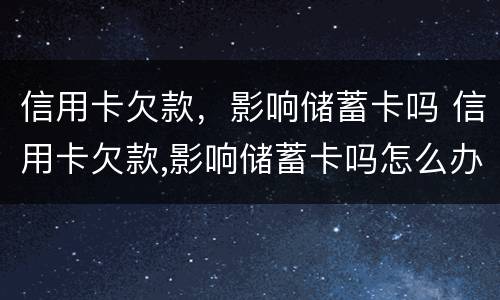 信用卡欠款，影响储蓄卡吗 信用卡欠款,影响储蓄卡吗怎么办