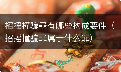 招摇撞骗罪有哪些构成要件（招摇撞骗罪属于什么罪）