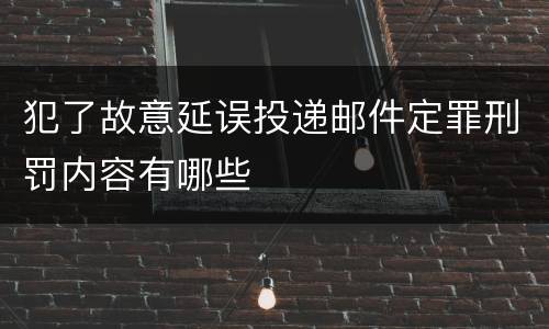 犯了故意延误投递邮件定罪刑罚内容有哪些